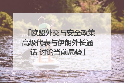 欧盟外交与安全政策高级代表与伊朗外长通话 讨论当前局势