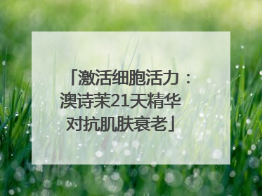 激活细胞活力：澳诗茉21天精华对抗肌肤衰老