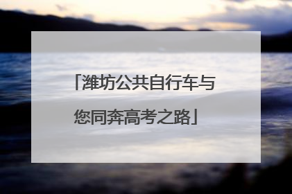 潍坊公共自行车与您同奔高考之路