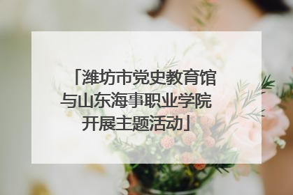 潍坊市党史教育馆与山东海事职业学院开展主题活动