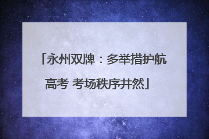 永州双牌：多举措护航高考 考场秩序井然