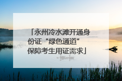 永州冷水滩开通身份证“绿色通道” 保障考生用证需求