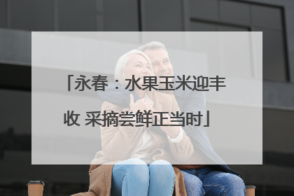永春：水果玉米迎丰收 采摘尝鲜正当时
