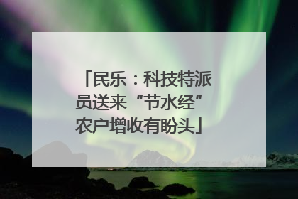 民乐：科技特派员送来“节水经”农户增收有盼头