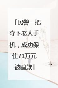民警一把夺下老人手机，成功保住71万元被骗款