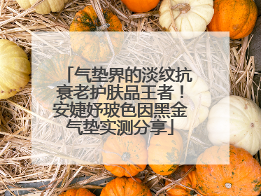 气垫界的淡纹抗衰老护肤品王者！安婕妤玻色因黑金气垫实测分享