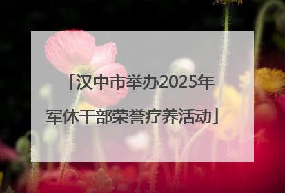 汉中市举办2025年军休干部荣誉疗养活动