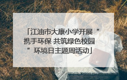 江油市大康小学开展“携手环保 共筑绿色校园”环境日主题周活动