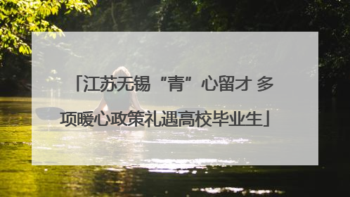 江苏无锡“青”心留才 多项暖心政策礼遇高校毕业生
