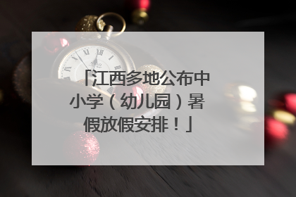 江西多地公布中小学（幼儿园）暑假放假安排！