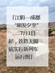 江阴—成都“朝发夕至”……7月1日起，铁路无锡站实行新列车运行图