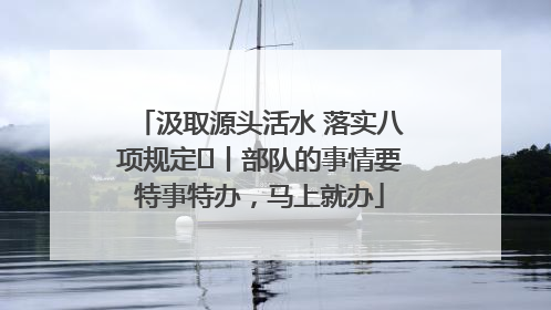 汲取源头活水 落实八项规定⑪丨部队的事情要特事特办，马上就办