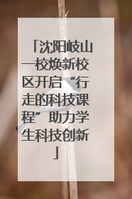 沈阳岐山一校焕新校区开启“行走的科技课程”助力学生科技创新