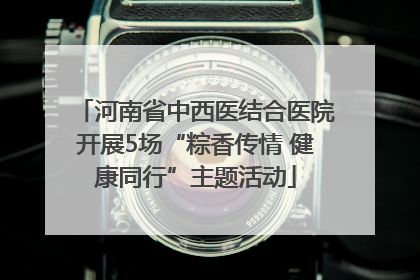 河南省中西医结合医院开展5场“粽香传情 健康同行”主题活动