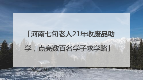 河南七旬老人21年收废品助学，点亮数百名学子求学路