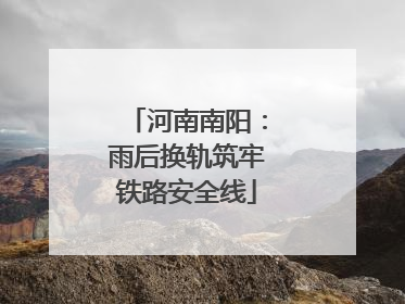 河南南阳：雨后换轨筑牢铁路安全线