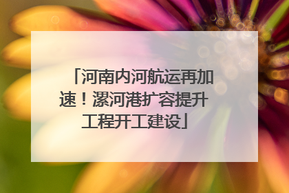 河南内河航运再加速！漯河港扩容提升工程开工建设