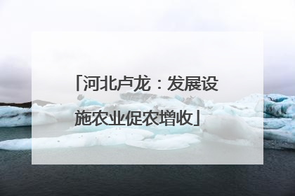 河北卢龙：发展设施农业促农增收