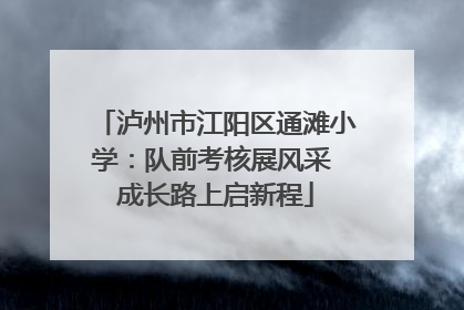 泸州市江阳区通滩小学：队前考核展风采 成长路上启新程