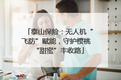 泰山保险：无人机“飞防”赋能，守护樱桃“甜蜜”丰收路