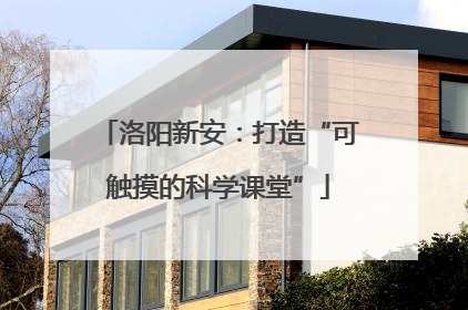 洛阳新安：打造“可触摸的科学课堂”
