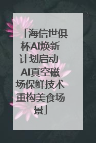 海信世俱杯AI焕新计划启动 AI真空磁场保鲜技术重构美食场景