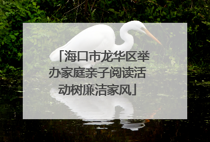 海口市龙华区举办家庭亲子阅读活动树廉洁家风