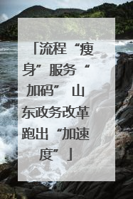 流程“瘦身”服务“加码” 山东政务改革跑出“加速度”