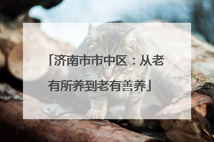 济南市市中区：从老有所养到老有善养