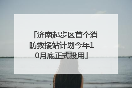 济南起步区首个消防救援站计划今年10月底正式投用