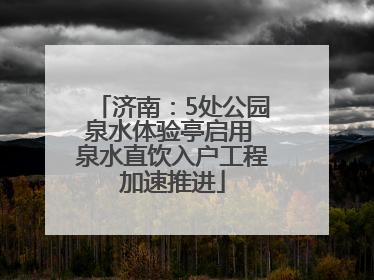 济南：5处公园泉水体验亭启用 泉水直饮入户工程加速推进