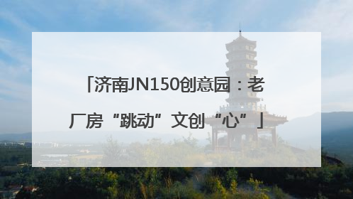 济南JN150创意园：老厂房“跳动”文创“心”