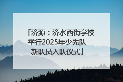 济源：济水西街学校举行2025年少先队新队员入队仪式