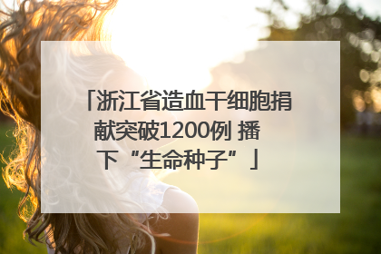 浙江省造血干细胞捐献突破1200例 播下“生命种子”