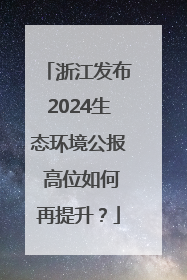 浙江发布2024生态环境公报 高位如何再提升？