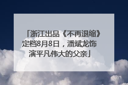 浙江出品《不再退缩》定档8月8日，潘斌龙饰演平凡伟大的父亲