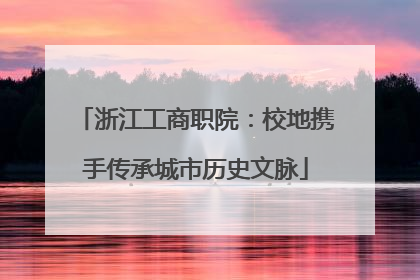 浙江工商职院：校地携手传承城市历史文脉