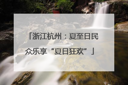 浙江杭州：夏至日民众乐享“夏日狂欢”
