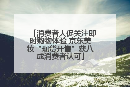 消费者大促关注即时购物体验 京东美妆“现货开售”获八成消费者认可