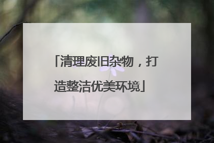 清理废旧杂物，打造整洁优美环境