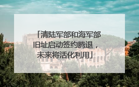 清陆军部和海军部旧址启动签约腾退，未来将活化利用