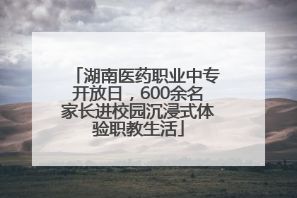 湖南医药职业中专开放日，600余名家长进校园沉浸式体验职教生活