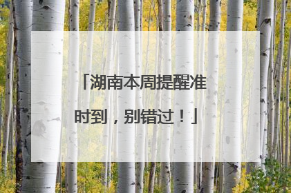湖南本周提醒准时到，别错过！