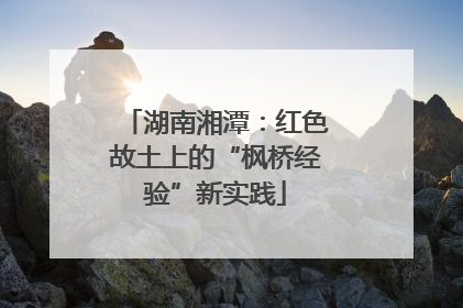 湖南湘潭：红色故土上的“枫桥经验”新实践