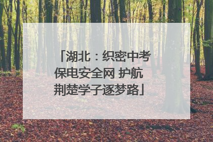湖北：织密中考保电安全网 护航荆楚学子逐梦路