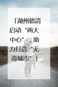 湖州德清启动“两大中心”，助力打造“无毒城市”