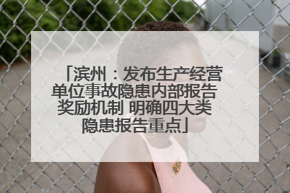 滨州：发布生产经营单位事故隐患内部报告奖励机制 明确四大类隐患报告重点