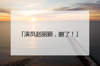 演员赵丽颖，删了！