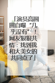 演员高圆圆自曝“几乎没有”！网友狠狠共情：找到我和大美女的共同点了