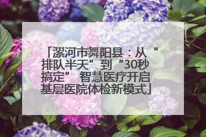 漯河市舞阳县：从“排队半天”到“30秒搞定” 智慧医疗开启基层医院体检新模式
